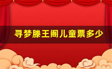 寻梦滕王阁儿童票多少钱_2023年滕王阁演出时间表