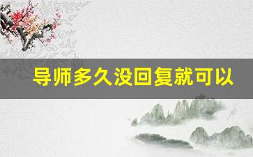 导师多久没回复就可以换导师了_研究生不敢和导师交流