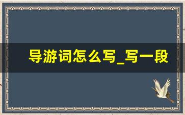 导游词怎么写_写一段导游词10字