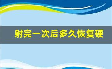 射完一次后多久恢复硬度