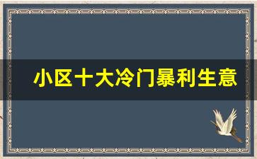 小区十大冷门暴利生意_适合小区做的44个生意