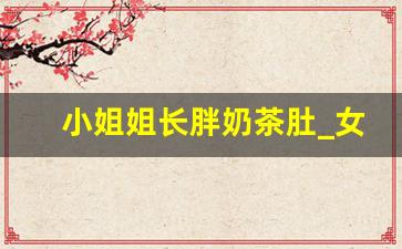 小姐姐长胖奶茶肚_女神假期长胖30斤