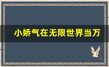 小娇气在无限世界当万人迷无限流