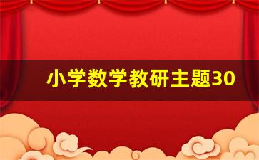 小学数学教研主题30篇_小学数学特色教研主题