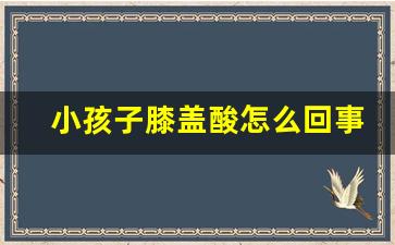 小孩子膝盖酸怎么回事_生长痛会只有一条腿痛吗