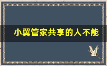 小翼管家共享的人不能看了_第二台手机怎么连接小翼管家监控