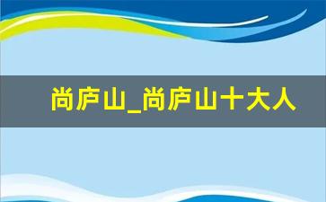 尚庐山_尚庐山十大人气员工评选