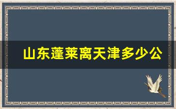 山东蓬莱离天津多少公里