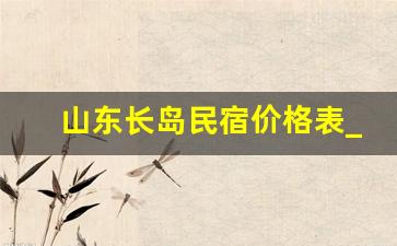 山东长岛民宿价格表_长岛里的民宿哪家最经济实惠好