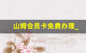 山姆会员卡免费办理_山姆超市必买十大零食排行榜