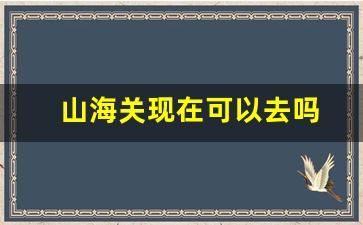 山海关现在可以去吗