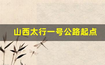 山西太行一号公路起点和终点_山西太行一号公路规划图