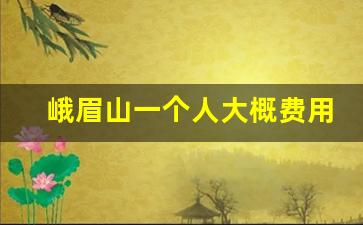 峨眉山一个人大概费用_峨眉山金顶穿衣禁忌