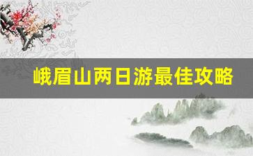 峨眉山两日游最佳攻略_峨眉山二日自驾游最佳安排