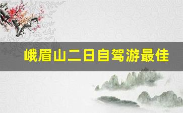 峨眉山二日自驾游最佳安排_峨眉山适合老年人游玩吗