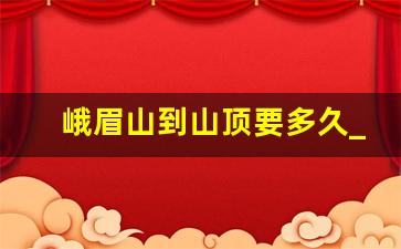 峨眉山到山顶要多久_峨眉山徒步上山路线