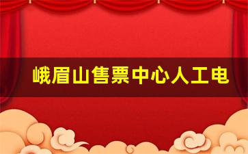 峨眉山售票中心人工电话_峨眉山门票政策2023年最新