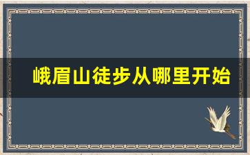 峨眉山徒步从哪里开始比较好_徒步爬峨眉山攻略