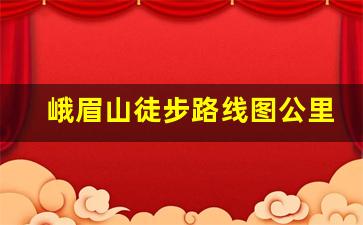 峨眉山徒步路线图公里数_峨眉山需要爬山吗