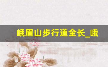 峨眉山步行道全长_峨眉山步行上山路线图