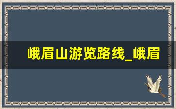 峨眉山游览路线_峨眉山最佳旅游路线