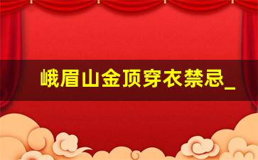 峨眉山金顶穿衣禁忌_峨眉金顶朋友圈金句