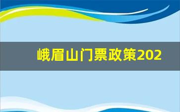 峨眉山门票政策2023年最新_峨眉山免票条件