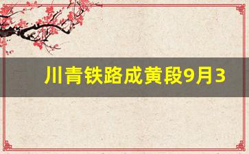 川青铁路成黄段9月30日开通