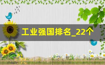 工业强国排名_22个工业化国家名单