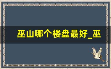 巫山哪个楼盘最好_巫山买房子哪些地方好