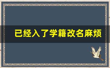 已经入了学籍改名麻烦吗