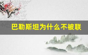 巴勒斯坦为什么不被联合国承认_巴勒斯坦和以色列是什么关系