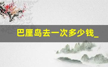 巴厘岛去一次多少钱_号称中国巴厘岛是哪里