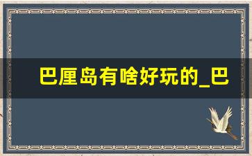 巴厘岛有啥好玩的_巴厘岛攻略必须带的东西