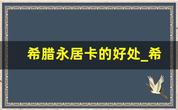 希腊永居卡的好处_希腊移民条件看似简单