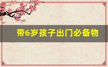 带6岁孩子出门必备物品清单_3天短期旅行必备物品