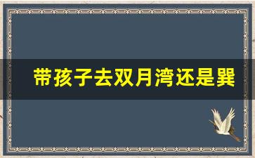 带孩子去双月湾还是巽寮湾