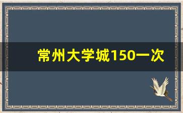 常州大学城150一次_常州哪里有100块的服务