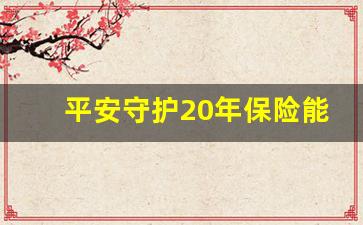 平安守护20年保险能拿回本吗_平安鑫祥20年后能拿回本金吗