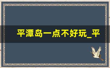 平潭岛一点不好玩_平潭一日游最佳路线图