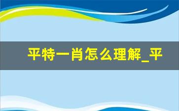 平特一肖怎么理解_平码和平特有什么区别