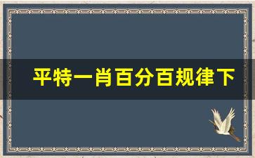 平特一肖百分百规律下载_平码减几等于下期平码