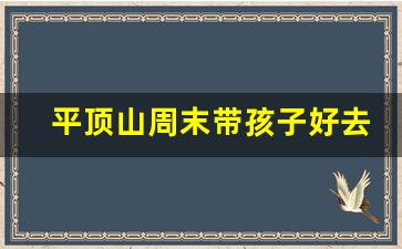 平顶山周末带孩子好去处_周口附近适合孩子游玩的