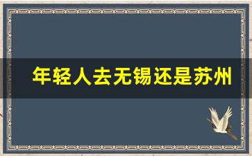 年轻人去无锡还是苏州_无锡在全国什么水平