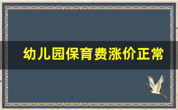 幼儿园保育费涨价正常吗_幼儿园保育费一般多少钱