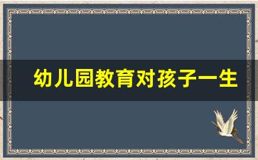 幼儿园教育对孩子一生的影响_坚持来幼儿园的好处