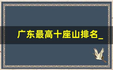 广东最高十座山排名_广东有什么山可以爬