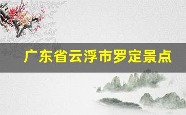 广东省云浮市罗定景点_广东罗定特产