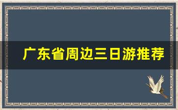 广东省周边三日游推荐