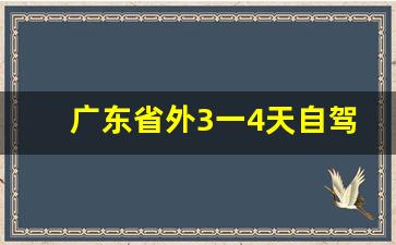 广东省外3一4天自驾游_广东小众景点自驾游